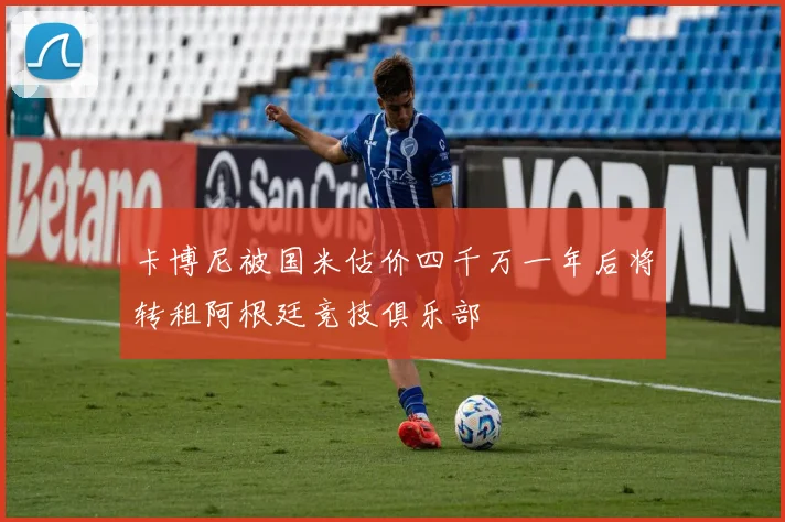 卡博尼被国米估价四千万一年后将转租阿根廷竞技俱乐部