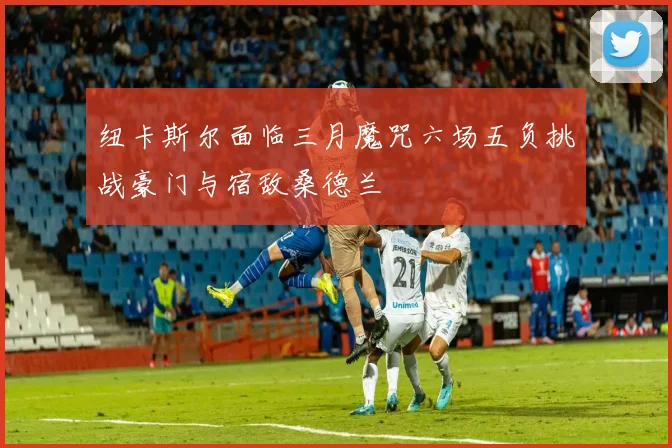 纽卡斯尔面临三月魔咒六场五负挑战豪门与宿敌桑德兰