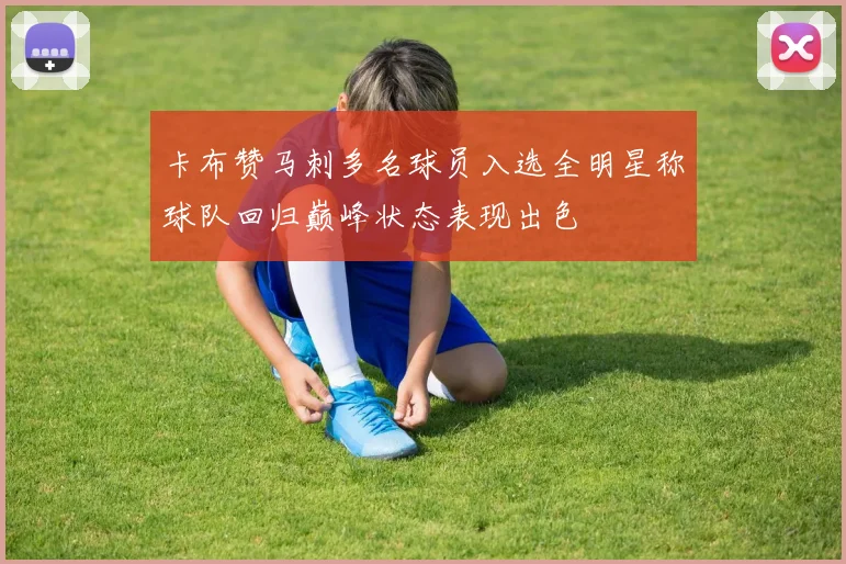 卡布赞马刺多名球员入选全明星称球队回归巅峰状态表现出色
