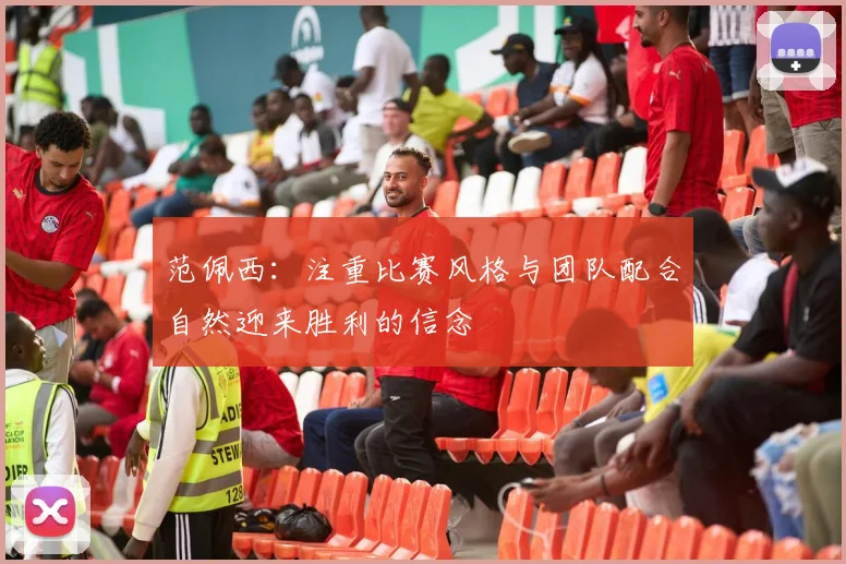 范佩西：注重比赛风格与团队配合自然迎来胜利的信念