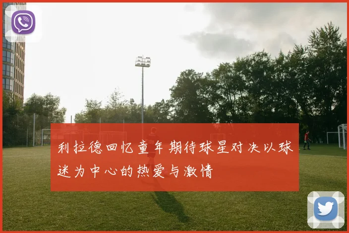 利拉德回忆童年期待球星对决以球迷为中心的热爱与激情