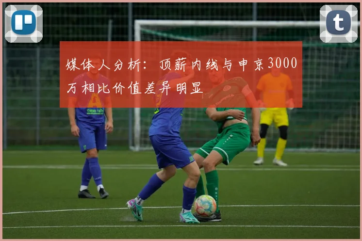 媒体人分析：顶薪内线与申京3000万相比价值差异明显