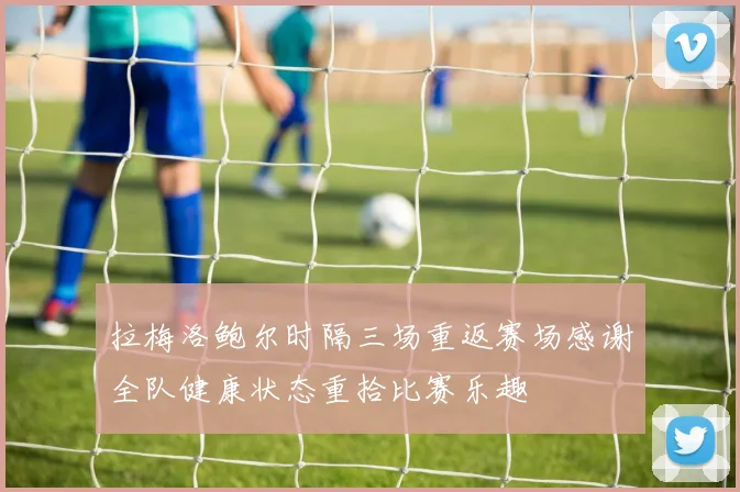 拉梅洛鲍尔时隔三场重返赛场感谢全队健康状态重拾比赛乐趣