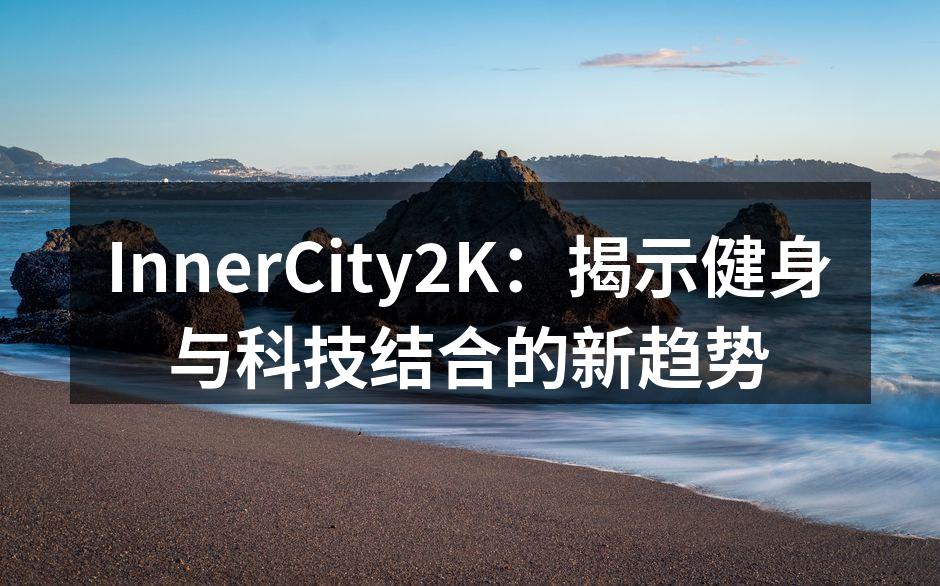 InnerCity2K：揭示健身与科技结合的新趋势
