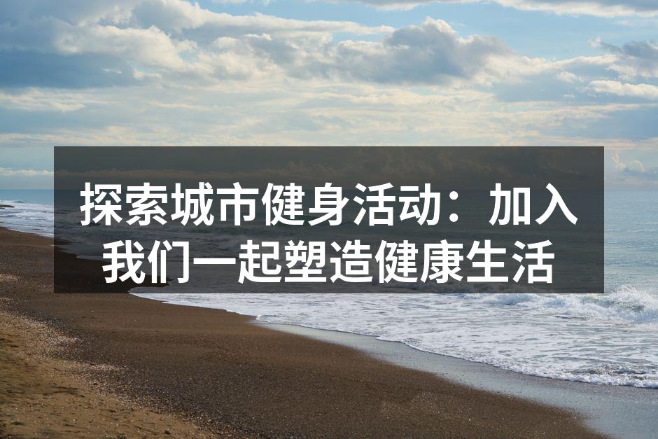 参与健身活动,塑造健康生活